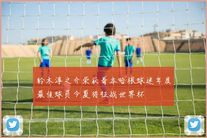 铃木淳之介荣获哥本哈根球迷年度最佳球员今夏将征战世界杯