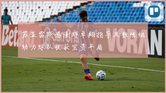 苏亚雷斯感谢邓卓翔指导及教练组助力球队收获宝贵平局
