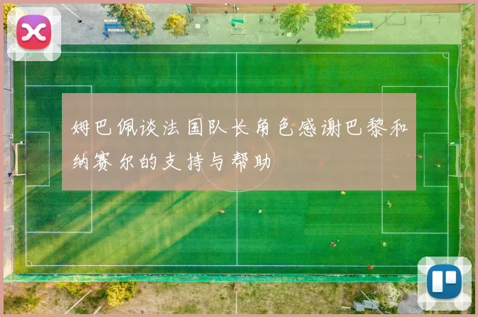 姆巴佩谈法国队长角色感谢巴黎和纳赛尔的支持与帮助