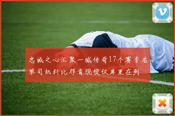 忠诚之心汇聚一城传奇17个赛季名单司机科比邓肯现役仅库里在列