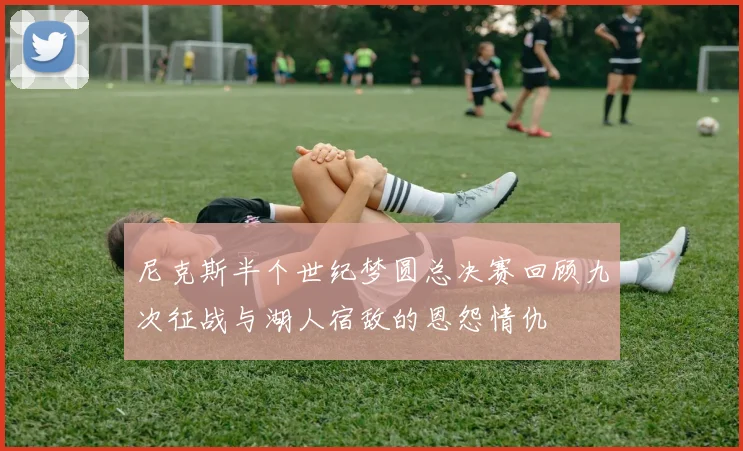尼克斯半个世纪梦圆总决赛回顾九次征战与湖人宿敌的恩怨情仇