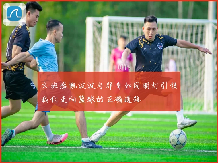 文班感慨波波与邓肯如同明灯引领我们走向篮球的正确道路