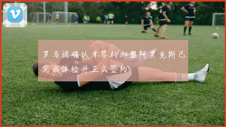 罗马诺确认津琴科加盟阿贾克斯已完成体检并正式签约