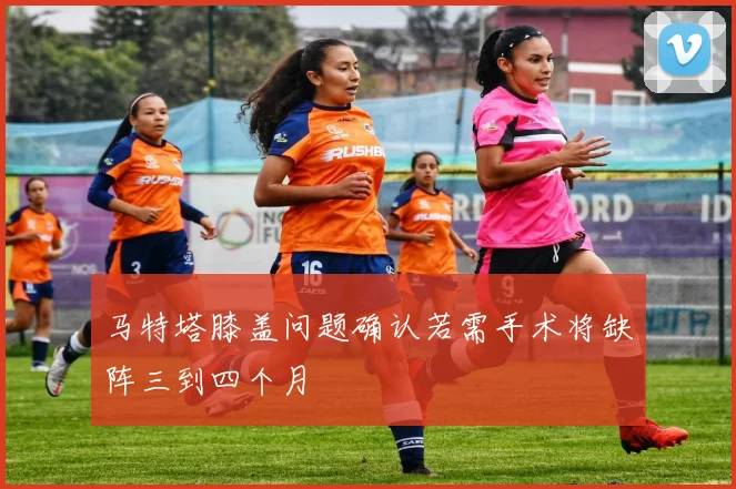 马特塔膝盖问题确认若需手术将缺阵三到四个月
