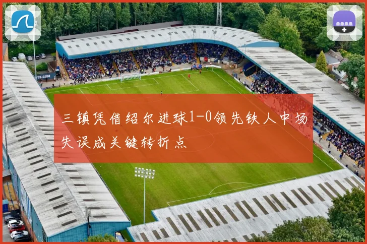 三镇凭借绍尔进球1-0领先铁人中场失误成关键转折点